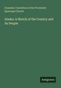 Domestic Committee of the Protestant Episcopal Church: Alaska: A Sketch of the Country and Its People, Buch