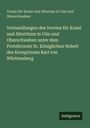 Verein für Kunst und Altertum in Ulm und Oberschwaben: Verhandlungen des Vereins für Kunst und Alterthum in Ulm und Oberschwaben unter dem Protektorate Sr. Königlichen Hoheit des Kronprinzen Karl von Württemberg, Buch