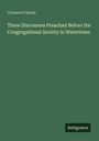 Convers Francis: Three Discourses Preached Before the Congregational Society in Watertown, Buch