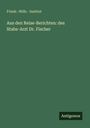Friedr. -Wilh. Institut: Aus den Reise-Berichten: des Stabs-Arzt Dr. Fischer, Buch