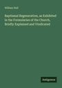 William Hull: Baptismal Regeneration, as Exhibited in the Formularies of the Church, Briefly Explained and Vindicated, Buch