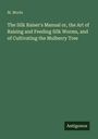 M. Morin: The Silk Raiser's Manual or, the Art of Raising and Feeding Silk Worms, and of Cultivating the Mulberry Tree, Buch