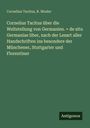 Cornelius Tacitus: Cornelius Tacitus über die Weltstellung von Germanien. = de situ Germaniae liber, nach der Lesart aller Handschriften ins besondere der Münchener, Stuttgarter und Florentiner, Buch