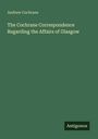 Andrew Cochrane: The Cochrane Correspondence Regarding the Affairs of Glasgow, Buch