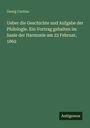 Georg Curtius: Ueber die Geschichte und Aufgabe der Philologie. Ein Vortrag gehalten im Saale der Harmonie am 22 Februar, 1862, Buch