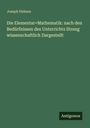 Joseph Helmes: Die Elementar=Mathematik: nach den Bedürfnissen des Unterrichts Streng wissenschaftlich Dargestellt, Buch