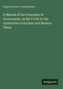 Hugh Seymour Tremenheere: A Manual of the Principles of Government, as Set Forth by the Authorities of Ancient and Modern Times, Buch
