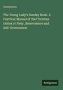 Anonymous: The Young Lady's Sunday Book. A Practical Manual of the Christian Duties of Piety, Benevolence and Self-Government, Buch