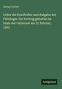 Georg Curtius: Ueber die Geschichte und Aufgabe der Philologie. Ein Vortrag gehalten im Saale der Harmonie am 22 Februar, 1862, Buch