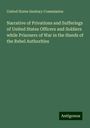 United States Sanitary Commission: Narrative of Privations and Sufferings of United States Officers and Soldiers while Prisoners of War in the Hands of the Rebel Authorities, Buch