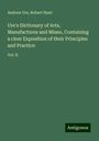 Andrew Ure: Ure's Dictionary of Arts, Manufactures and Mines, Containing a clear Exposition of their Principles and Practice, Buch