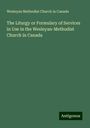 Wesleyan Methodist Church In Canada: The Liturgy or Formulary of Services in Use in the Wesleyan-Methodist Church in Canada, Buch