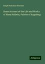 Ralph Nicholson Wornum: Some Account of the Life and Works of Hans Holbein, Painter of Augsburg, Buch