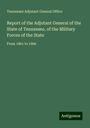 Tennessee Adjutant General Office: Report of the Adjutant General of the State of Tennessee, of the Military Forces of the State, Buch