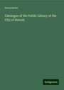 Anonymous: Catalogue of the Public Library of the City of Detroit, Buch