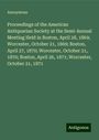 Anonymous: Proceedings of the American Antiquarian Society at the Semi-Annual Meeting Held in Boston, April 28, 1869; Worcester, October 21, 1869; Boston, April 27, 1870; Worcester, October 21, 1870; Boston, April 26, 1871; Worcester, October 21, 1871, Buch