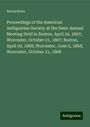 Anonymous: Proceedings of the American Antiquarian Society at the Semi-Annual Meeting Held in Boston, April 24, 1867; Worcester, October 21, 1867; Boston, April 29, 1868; Worcester, June 2, 1868; Worcester, October 21, 1868, Buch