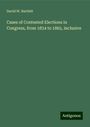 David W. Bartlett: Cases of Contested Elections in Congress, from 1834 to 1865, inclusive, Buch