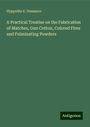 Hyppolite E. Dussauce: A Practical Treatise on the Fabrication of Matches, Gun Cotton, Colored Fires and Fulminating Powders, Buch