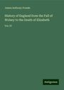 James Anthony Froude: History of England from the Fall of Wolsey to the Death of Elizabeth, Buch