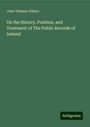 John Thomas Gilbert: On the History, Position, and Treatment of The Public Records of Ireland, Buch