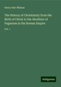 Henry Hart Milman: The History of Christianity from the Birth of Christ to the Abolition of Paganism in the Roman Empire, Buch