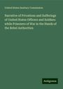 United States Sanitary Commission: Narrative of Privations and Sufferings of United States Officers and Soldiers while Prisoners of War in the Hands of the Rebel Authorities, Buch