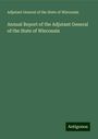 Adjutant General of the State of Wisconsin: Annual Report of the Adjutant General of the State of Wisconsin, Buch