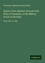 Tennessee Adjutant General Office: Report of the Adjutant General of the State of Tennessee, of the Military Forces of the State, Buch