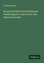 Johannes Meyer: Die geschichtliche Entwicklung des Handfertigkeits-Unterrichtes: eine historische Studie, Buch