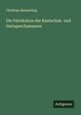 Christian Heinzerling: Die Fabrikation der Kautschuk- und Guttaperchawaaren, Buch