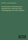 Friedrich Von Recklinghausen: Die historischen Entwicklung des medicinischen Unterrichts, seine Vorbedingungen und seine Aufgaben, Buch