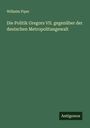Wilhelm Piper: Die Politik Gregors VII. gegenüber der deutschen Metropolitangewalt, Buch