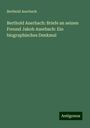 Berthold Auerbach: Berthold Auerbach: Briefe an seinen Freund Jakob Auerbach: Ein biographisches Denkmal, Buch
