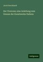 Jacob Burckhardt: Der Cicerone; eine Anleitung zum Genuss der Kunstwerke Italiens, Buch