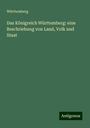 Württemberg: Das Königreich Württemberg: eine Beschriebung von Land, Volk und Staat, Buch