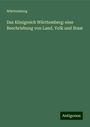 Württemberg: Das Königreich Württemberg: eine Beschriebung von Land, Volk und Staat, Buch
