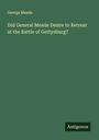 George Meade: Did General Meade Desire to Retreat at the Battle of Gettysburg?, Buch