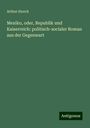 Arthur Storch: Mexiko, oder, Republik und Kaiserreich: politisch-socialer Roman aus der Gegenwart, Buch