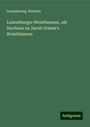 Luxembourg. Statutes: Luxemburger Weisthuemer, als Nachlese zu Jacob Grimm's Weisthümern, Buch