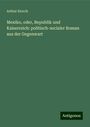 Arthur Storch: Mexiko, oder, Republik und Kaiserreich: politisch-socialer Roman aus der Gegenwart, Buch