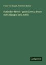 Franz von Suppé: Schlechte Mittel - guter Zweck: Posse mit Gesang in drei Acten, Buch