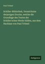 Paul Trömel: Schiller-Bibliothek, Verzeichniss derjenigen Drucke, welche die Grundlage des Textes der Schiller'schen Werke bilden, aus dem Nachlass von Paul Trömel, Buch