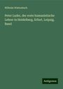 Wilhelm Wattenbach: Peter Luder, der erste humanistische Lehrer in Heidelberg, Erfurt, Leipzig, Basel, Buch