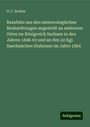 D. C. Bruhns: Resultate aus den meteorologischen Beobachtungen angestellt an mehreren Orten im Königreich Sachsen in den Jahren 1848-63 und an den 22 Kgl. Saechsischen Stationen im Jahre 1864, Buch