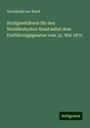 Norddeutscher Bund: Strafgesetzbuch für den Norddeutschen Bund nebst dem Einführungsgesetze vom 31. Mai 1870, Buch