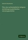 Heinrich Heydemann: Über eine nacheuripidische Antigone: ein Beitrag zur griechischen Literaturgeschichte, Buch