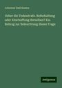 Johannes Emil Kuntze: Ueber die Todesstrafe. Beibehaltung oder Abschaffung derselben? Ein Beitrag zur Beleuchtung dieser Frage, Buch