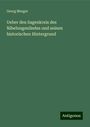 Georg Mezger: Ueber den Sagenkreis des Nibelungenliedes und seinen historischen Hintergrund, Buch