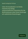 Rudolf Ludwig Karl Virchow: Ueber die Kanalisation von Berlin: Gutachen der Königl. wissenschaftlichen Deputation für das Medicinalwesen nebst einem Nachtrage mit zusätzlichen Bemerkungen, Buch